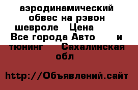 аэродинамический обвес на рэвон шевроле › Цена ­ 10 - Все города Авто » GT и тюнинг   . Сахалинская обл.